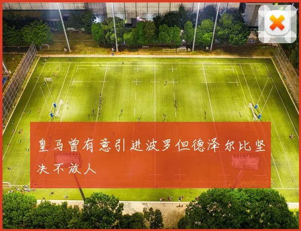 皇马曾有意引进波罗但德泽尔比坚决不放人