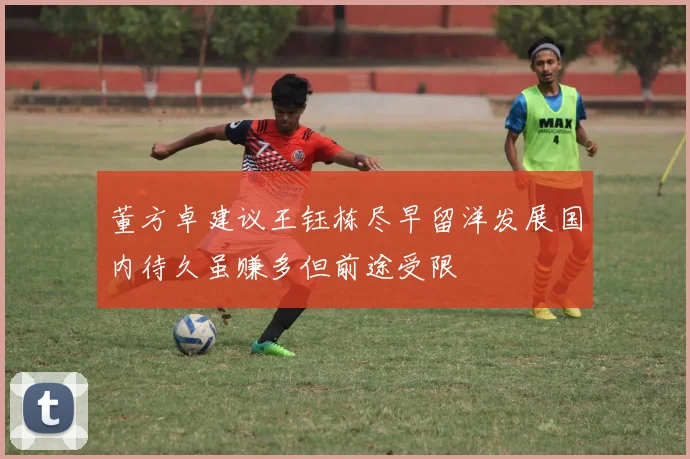 董方卓建议王钰栋尽早留洋发展国内待久虽赚多但前途受限