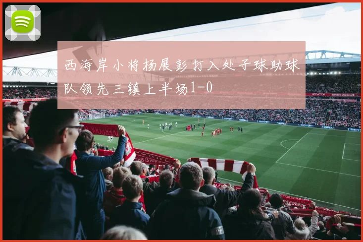 西海岸小将杨展彭打入处子球助球队领先三镇上半场1-0
