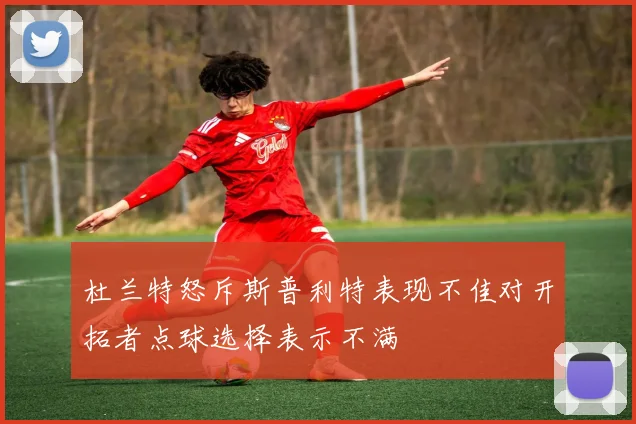 杜兰特怒斥斯普利特表现不佳对开拓者点球选择表示不满