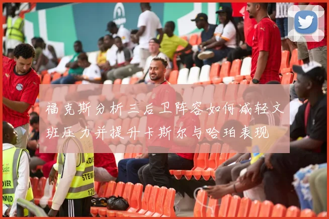 福克斯分析三后卫阵容如何减轻文班压力并提升卡斯尔与哈珀表现