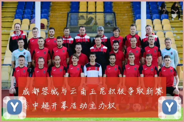 成都蓉城与云南玉昆积极争取新赛季中超开幕活动主办权
