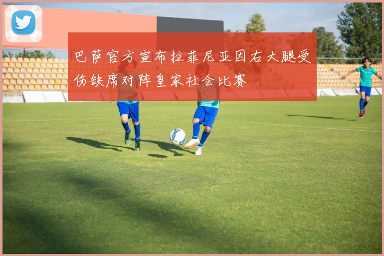 巴萨官方宣布拉菲尼亚因右大腿受伤缺席对阵皇家社会比赛