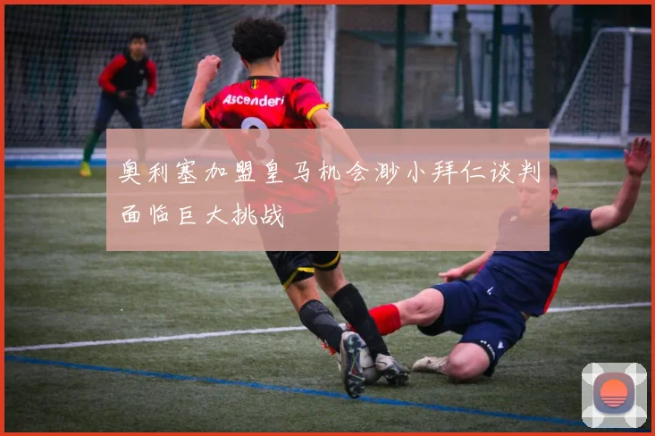 奥利塞加盟皇马机会渺小拜仁谈判面临巨大挑战