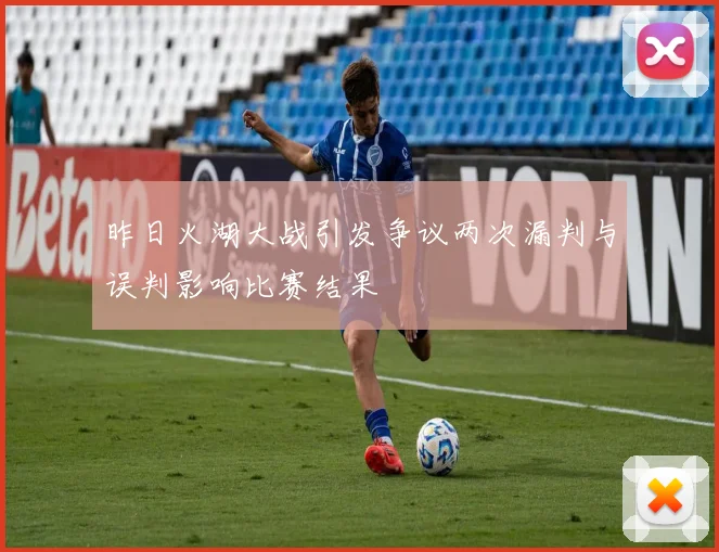 昨日火湖大战引发争议两次漏判与误判影响比赛结果